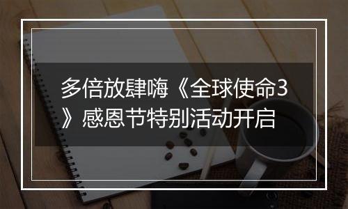 多倍放肆嗨《全球使命3》感恩节特别活动开启