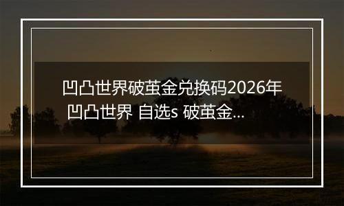 凹凸世界破茧金兑换码2026年 凹凸世界 自选s 破茧金兑换码真实未过期
