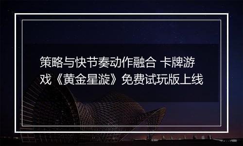 策略与快节奏动作融合 卡牌游戏《黄金星漩》免费试玩版上线