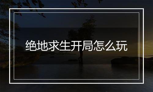 绝地求生开局怎么玩