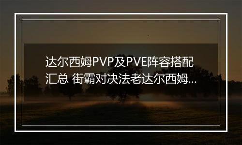 达尔西姆PVP及PVE阵容搭配汇总 街霸对决法老达尔西姆怎么搭配阵容