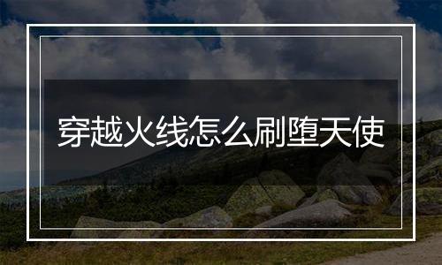 穿越火线怎么刷堕天使