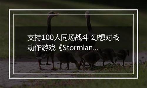 支持100人同场战斗 幻想对战动作游戏《Stormlander》开启限时公测