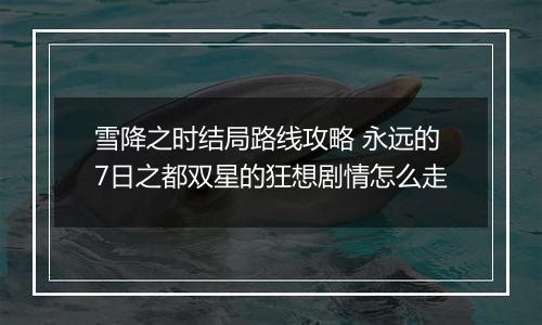 雪降之时结局路线攻略 永远的7日之都双星的狂想剧情怎么走