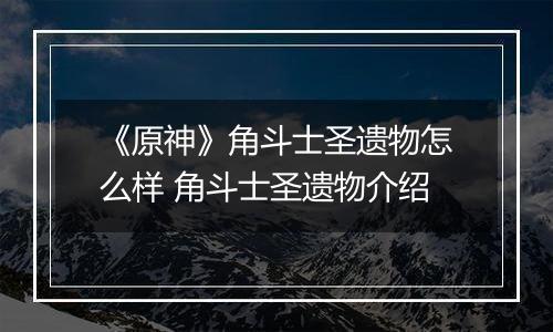《原神》角斗士圣遗物怎么样 角斗士圣遗物介绍