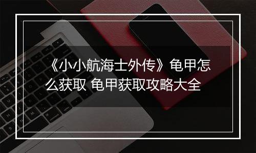 《小小航海士外传》龟甲怎么获取 龟甲获取攻略大全