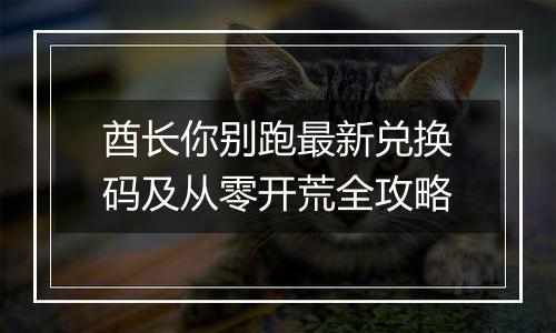 酋长你别跑最新兑换码及从零开荒全攻略