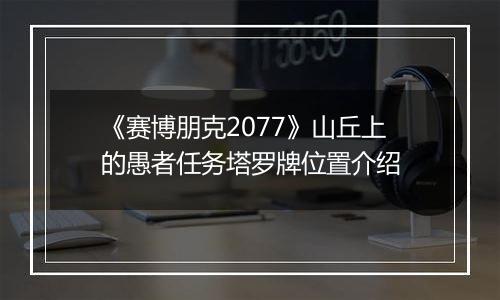《赛博朋克2077》山丘上的愚者任务塔罗牌位置介绍