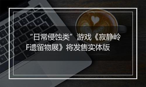 “日常侵蚀类”游戏《寂静岭F遗留物展》将发售实体版