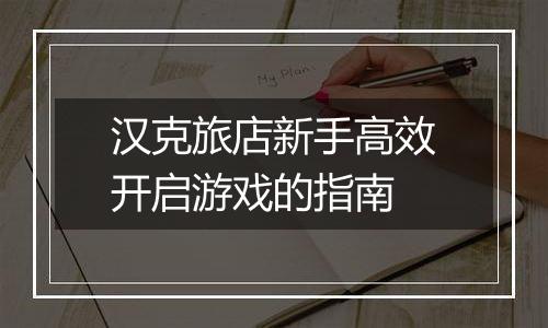 汉克旅店新手高效开启游戏的指南