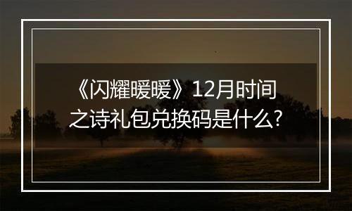《闪耀暖暖》12月时间之诗礼包兑换码是什么?