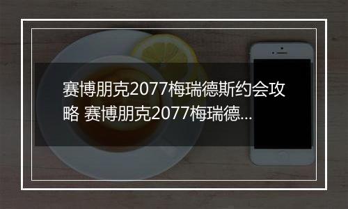 赛博朋克2077梅瑞德斯约会攻略 赛博朋克2077梅瑞德斯恋爱约会方法