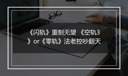 《闪轨》重制无望 《空轨3》or《零轨》法老控吵翻天