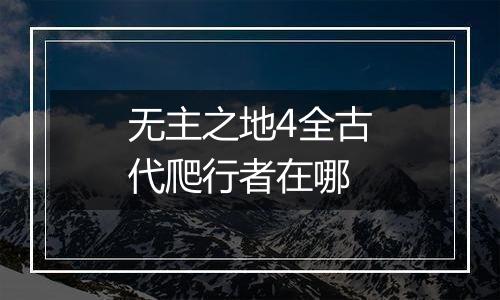 无主之地4全古代爬行者在哪