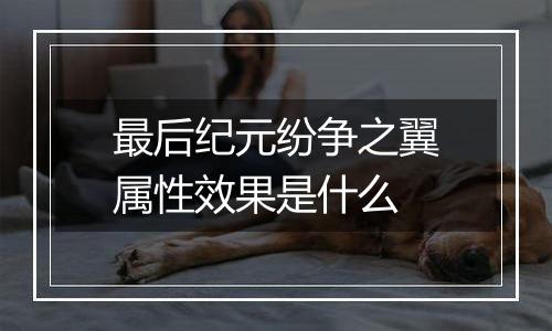 最后纪元纷争之翼属性效果是什么