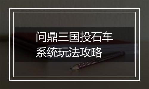 问鼎三国投石车系统玩法攻略