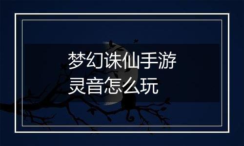 梦幻诛仙手游灵音怎么玩