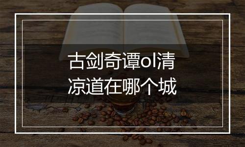 古剑奇谭ol清凉道在哪个城
