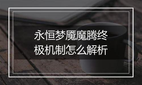 永恒梦魇魔腾终极机制怎么解析
