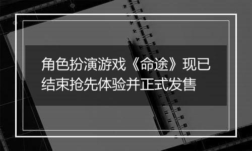 角色扮演游戏《命途》现已结束抢先体验并正式发售