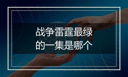 战争雷霆最绿的一集是哪个