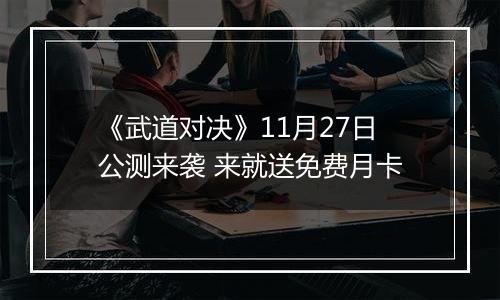 《武道对决》11月27日公测来袭 来就送免费月卡