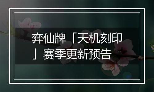 弈仙牌「天机刻印」赛季更新预告