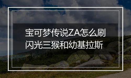 宝可梦传说ZA怎么刷闪光三猴和幼基拉斯