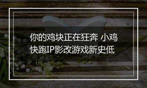 你的鸡块正在狂奔 小鸡快跑IP影改游戏新史低