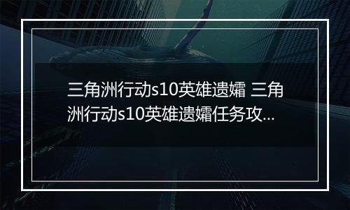三角洲行动s10英雄遗孀 三角洲行动s10英雄遗孀任务攻略