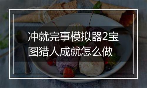 冲就完事模拟器2宝图猎人成就怎么做