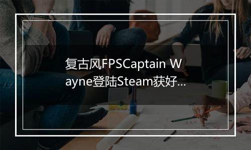 复古风FPSCaptain Wayne登陆Steam获好评