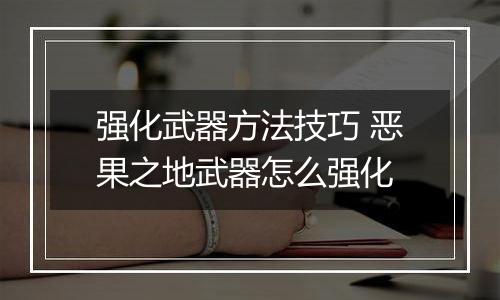 强化武器方法技巧 恶果之地武器怎么强化