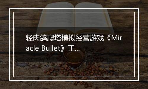 轻肉鸽爬塔模拟经营游戏《Miracle Bullet》正式公开