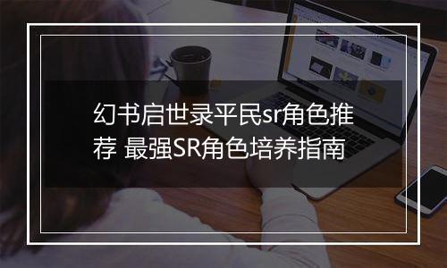 幻书启世录平民sr角色推荐 最强SR角色培养指南