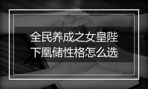 全民养成之女皇陛下凰储性格怎么选