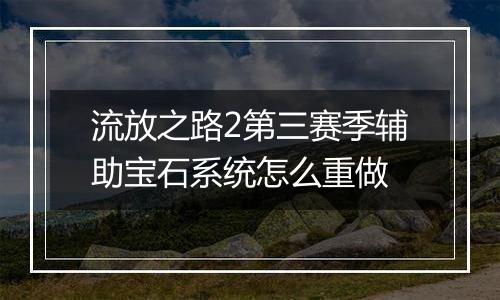 流放之路2第三赛季辅助宝石系统怎么重做