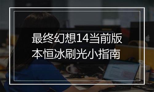 最终幻想14当前版本恒冰刷光小指南