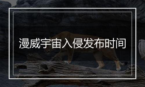 漫威宇宙入侵发布时间