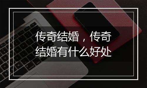 传奇结婚，传奇结婚有什么好处