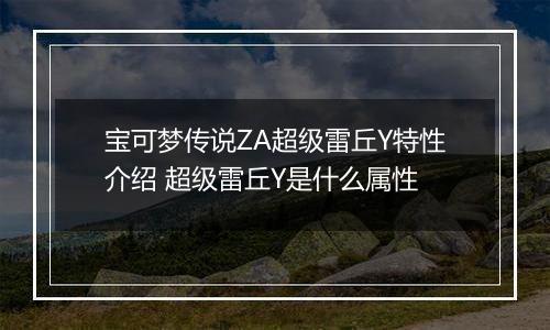 宝可梦传说ZA超级雷丘Y特性介绍 超级雷丘Y是什么属性
