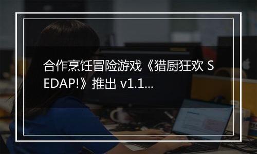 合作烹饪冒险游戏《猎厨狂欢 SEDAP!》推出 v1.1版本 “调味计划”