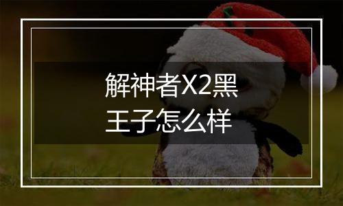 解神者X2黑王子怎么样
