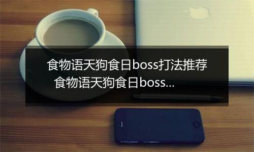 食物语天狗食日boss打法推荐  食物语天狗食日boss怎么打