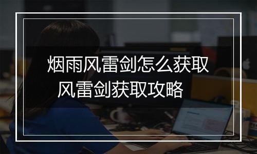 烟雨风雷剑怎么获取  风雷剑获取攻略