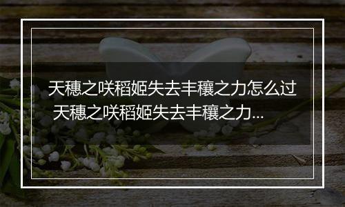 天穗之咲稻姬失去丰穰之力怎么过 天穗之咲稻姬失去丰穰之力通关攻略