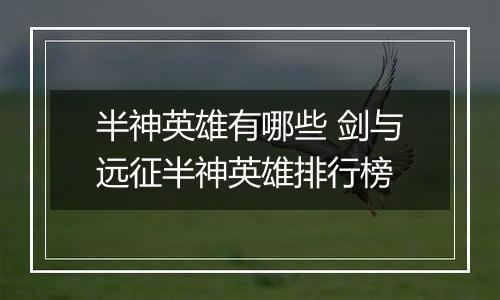 半神英雄有哪些 剑与远征半神英雄排行榜
