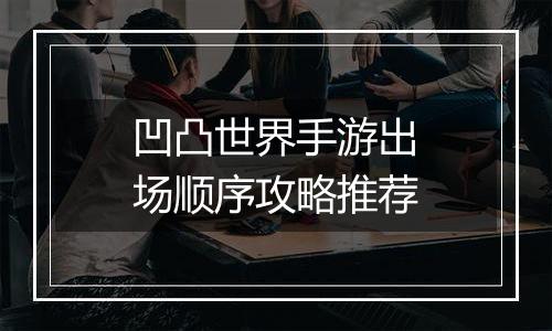 凹凸世界手游出场顺序攻略推荐