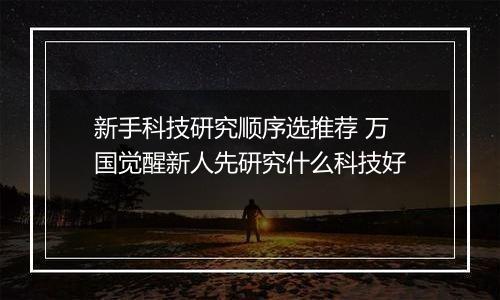 新手科技研究顺序选推荐 万国觉醒新人先研究什么科技好