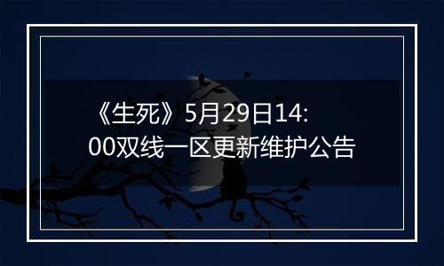 《生死》5月29日14:00双线一区更新维护公告